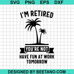 I'M Retired You'Re Not Have Fun At Work Svg