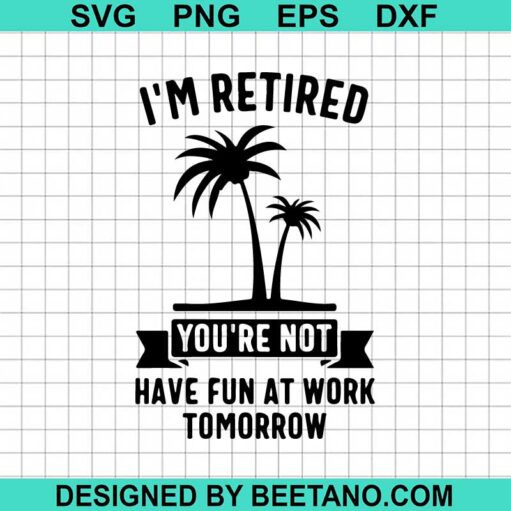 I'M Retired You'Re Not Have Fun At Work Svg
