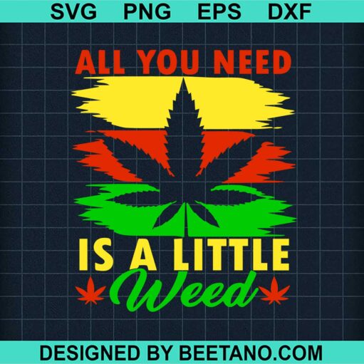 All You Need Is A Little Weed Svg