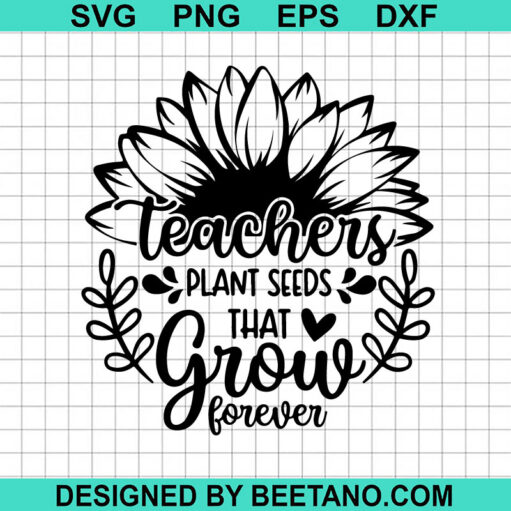 Teachers Plant Seeds That Grow Forever SVG