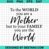 To The World You Are Mother But To Your Family You Are The World Svg