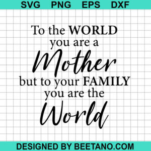 To The World You Are Mother But To Your Family You Are The World Svg