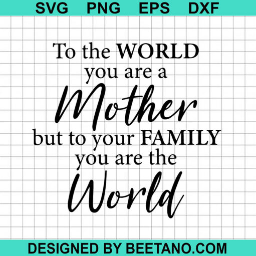 To The World You Are Mother But To Your Family You Are The World SVG ...