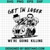 Halloween Get In Loser We'Re Going Killing Svg