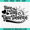 Have The Day You Deserve Svg Png Dxf Cutting File