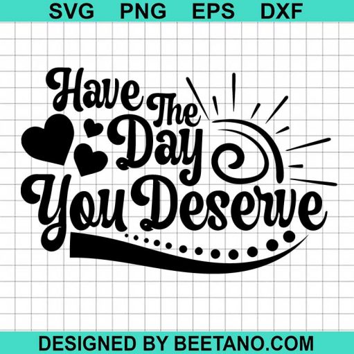 Have The Day You Deserve Svg Png Dxf Cutting File