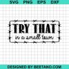 Try That In A Small Town Svg