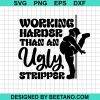 Working Harder Than An Ugly Stripper Svg