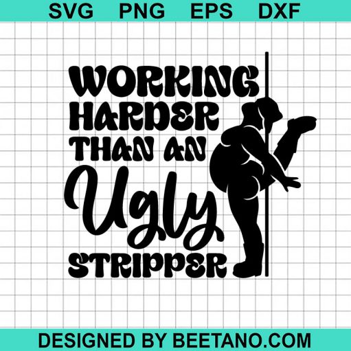 Working Harder Than An Ugly Stripper Svg