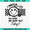 I Match Energy So How We Gon Act Today Svg