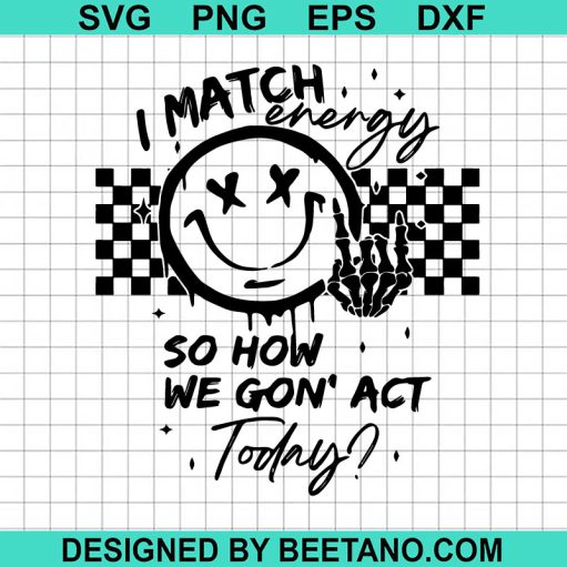 I match energy so how we gon act today svg