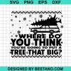 Where Do You Thinkk You'Re Going To Put A Tree That Big Svg