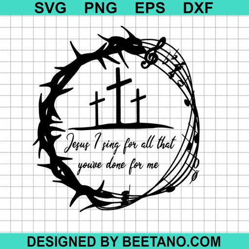 Jesus I sing for all that You're done for me SVG