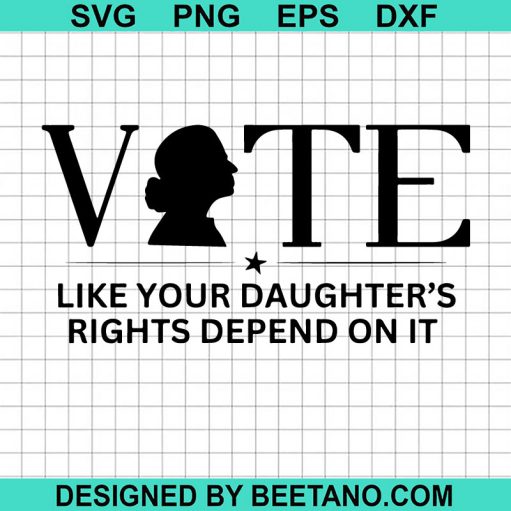 Vote Like Your Daughters Rights Depend on It SVG