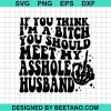 If You Think I'M A Bitch You Should Meet My Ashole Husband Svg