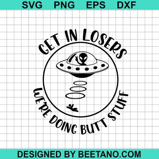 Get In Losers Were Doing Butt Stuff Svg